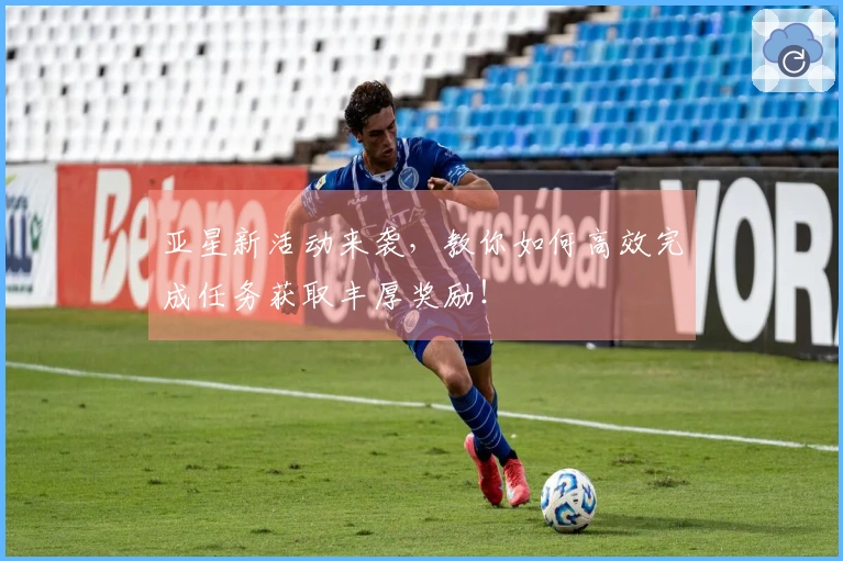 亚星新活动来袭，教你如何高效完成任务获取丰厚奖励！