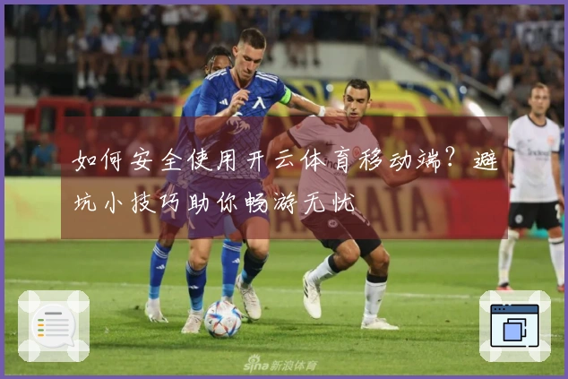 如何安全使用开云体育移动端？避坑小技巧助你畅游无忧