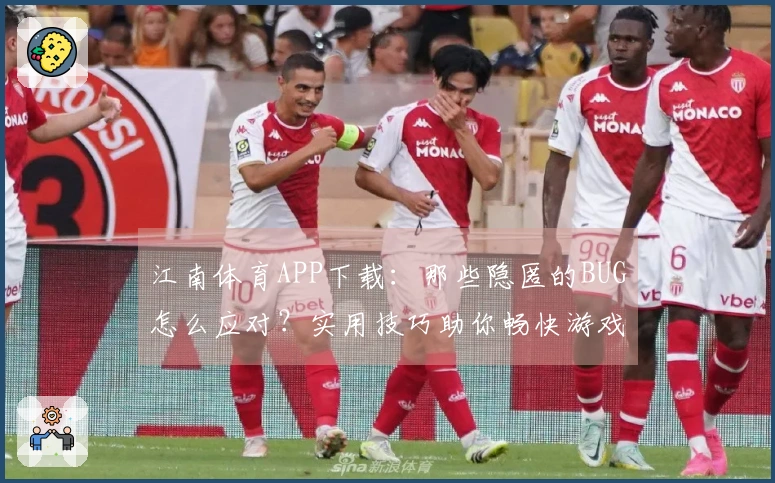 江南体育APP下载：那些隐匿的BUG怎么应对？实用技巧助你畅快游戏