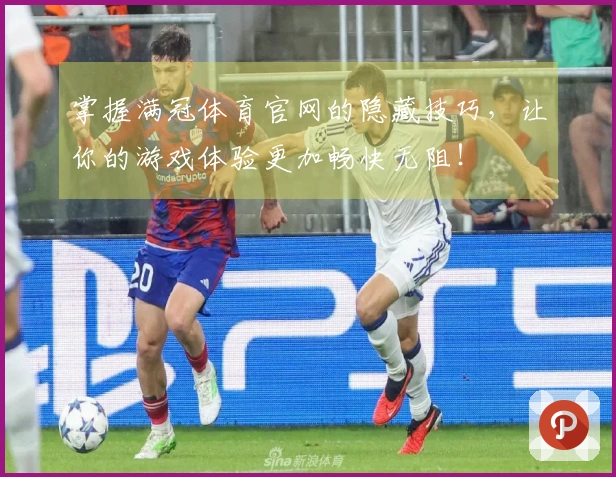 掌握满冠体育官网的隐藏技巧，让你的游戏体验更加畅快无阻！