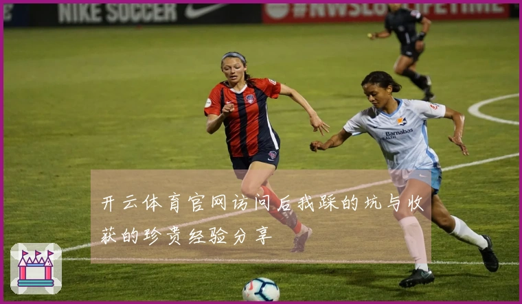 开云体育官网访问后我踩的坑与收获的珍贵经验分享