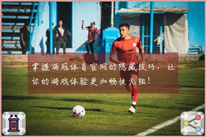 掌握满冠体育官网的隐藏技巧，让你的游戏体验更加畅快无阻！