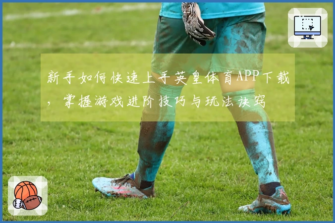 新手如何快速上手英皇体育APP下载，掌握游戏进阶技巧与玩法诀窍
