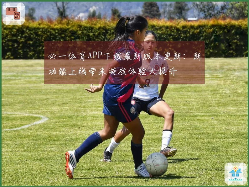 必一体育APP下载最新版本更新：新功能上线带来游戏体验大提升