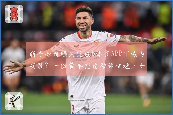 新手如何顺利完成b体育APP下载与安装？一份简单指南帮你快速上手！