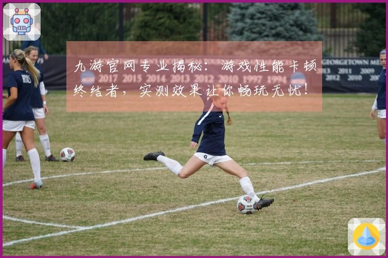 九游官网专业揭秘：游戏性能卡顿终结者，实测效果让你畅玩无忧！
