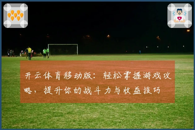 开云体育移动版：轻松掌握游戏攻略，提升你的战斗力与收益技巧