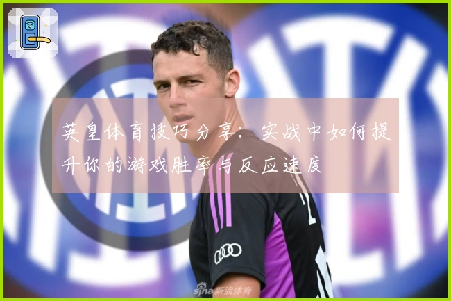 英皇体育技巧分享：实战中如何提升你的游戏胜率与反应速度