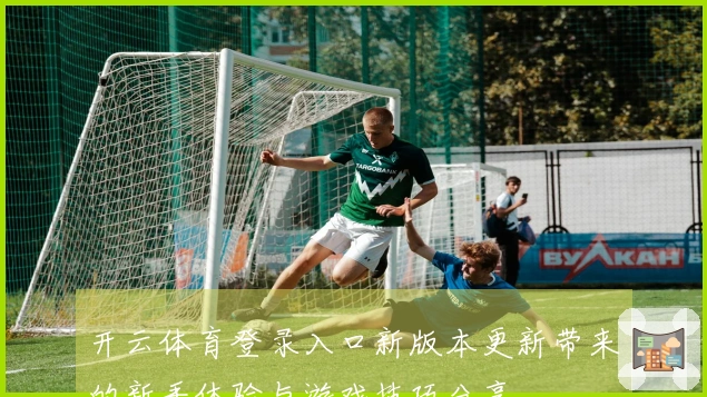 开云体育登录入口新版本更新带来的新手体验与游戏技巧分享