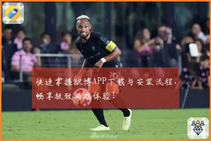 快速掌握欧博APP下载与安装流程，畅享极致游戏体验！