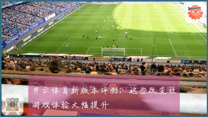 开云体育新版本评测：这些改变让游戏体验大幅提升
