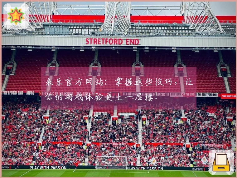 米乐官方网站：掌握这些技巧，让你的游戏体验更上一层楼！