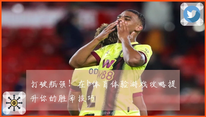 打破瓶颈！在b体育体验游戏攻略提升你的胜率技巧